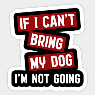 If I can't bring my dog i'm not going Sticker